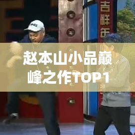 趙本山小品巔峰之作TOP10，經(jīng)典巨獻，笑翻全場！