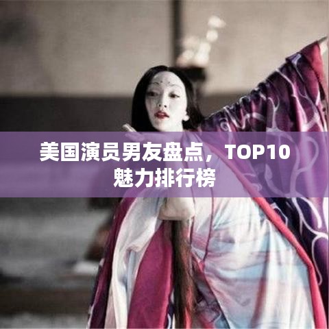 美國(guó)演員男友盤點(diǎn)，TOP10魅力排行榜