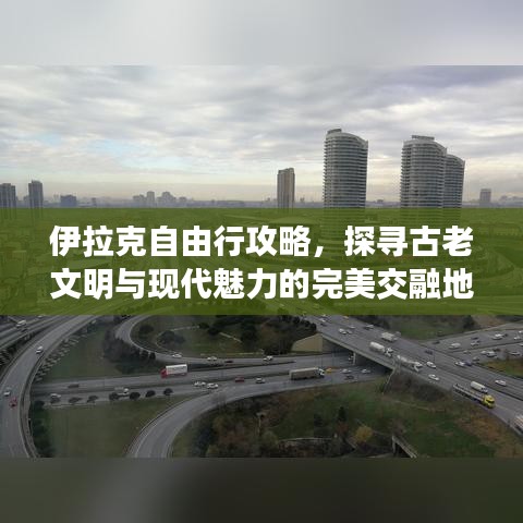 伊拉克自由行攻略，探尋古老文明與現(xiàn)代魅力的完美交融地