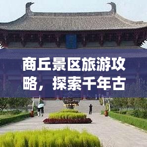 商丘景區(qū)旅游攻略，探索千年古城魅力之旅