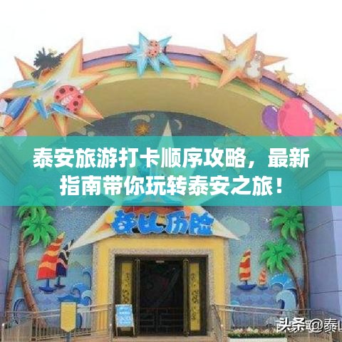 泰安旅游打卡順序攻略，最新指南帶你玩轉(zhuǎn)泰安之旅！
