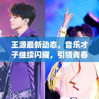 王源最新動(dòng)態(tài)，音樂(lè)才子繼續(xù)閃耀，引領(lǐng)青春潮流風(fēng)向標(biāo)