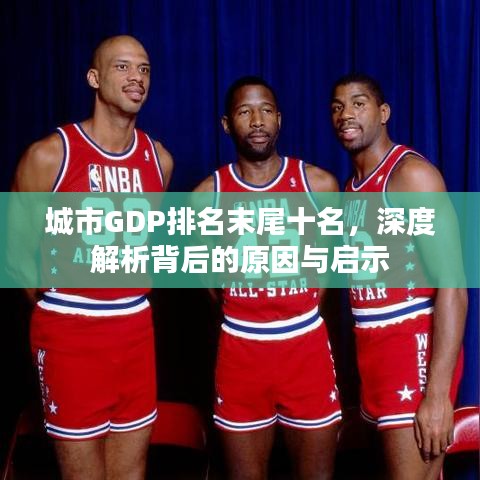 城市GDP排名末尾十名，深度解析背后的原因與啟示