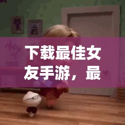 下載最佳女友手游，最新版戀愛(ài)模擬游戲，感受真實(shí)戀愛(ài)體驗(yàn)