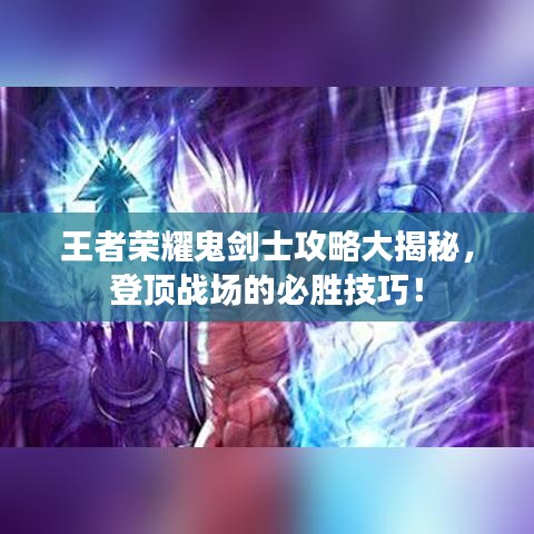 王者榮耀鬼劍士攻略大揭秘，登頂戰(zhàn)場(chǎng)的必勝技巧！