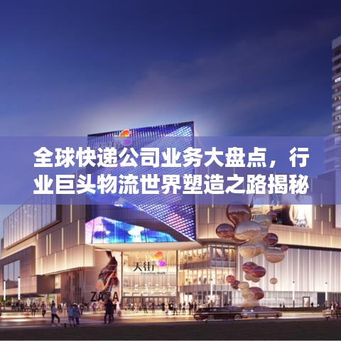 全球快遞公司業(yè)務大盤點，行業(yè)巨頭物流世界塑造之路揭秘