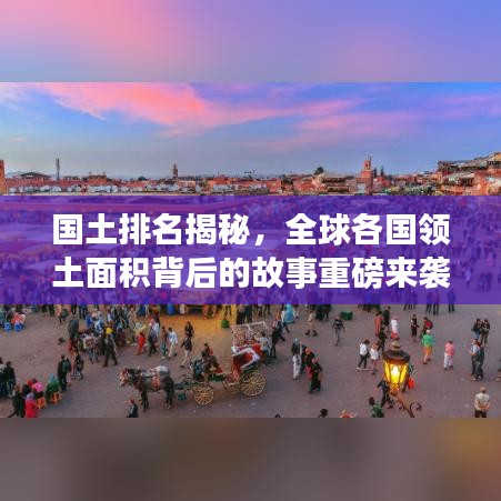 國土排名揭秘，全球各國領土面積背后的故事重磅來襲！