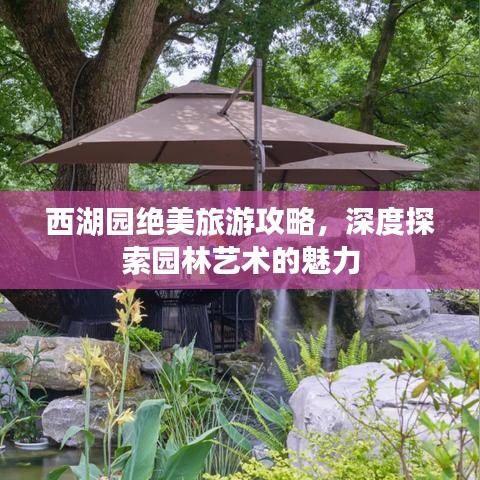 西湖園絕美旅游攻略，深度探索園林藝術的魅力