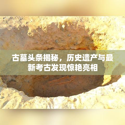 古墓頭條揭秘，歷史遺產與最新考古發(fā)現(xiàn)驚艷亮相
