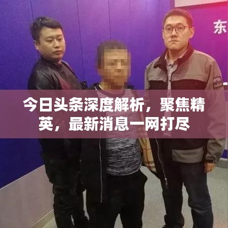 今日頭條深度解析，聚焦精英，最新消息一網(wǎng)打盡