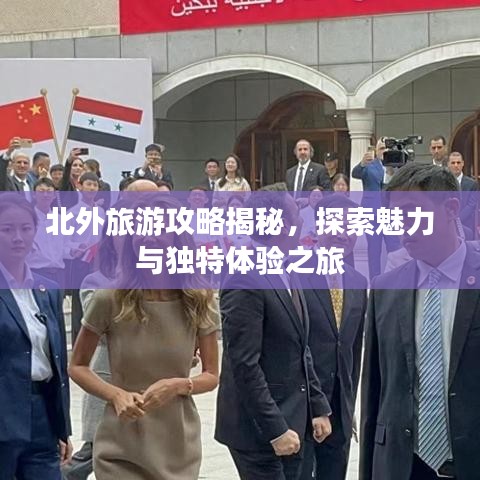 北外旅游攻略揭秘，探索魅力與獨(dú)特體驗(yàn)之旅