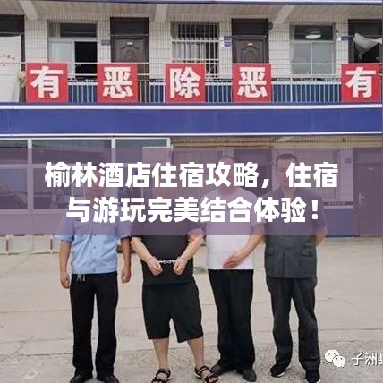 榆林酒店住宿攻略，住宿與游玩完美結(jié)合體驗(yàn)！