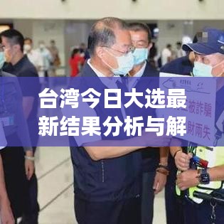臺灣今日大選最新結(jié)果分析與解讀