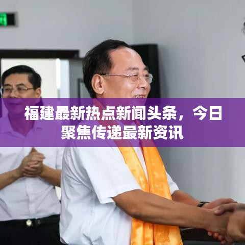 福建最新熱點(diǎn)新聞?lì)^條，今日聚焦傳遞最新資訊