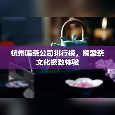 杭州喝茶公司排行榜，探索茶文化極致體驗(yàn)