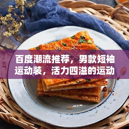 百度潮流推薦，男款短袖運(yùn)動(dòng)裝，活力四溢的運(yùn)動(dòng)風(fēng)尚打造！