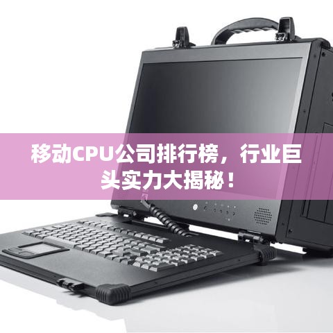 移動(dòng)CPU公司排行榜，行業(yè)巨頭實(shí)力大揭秘！