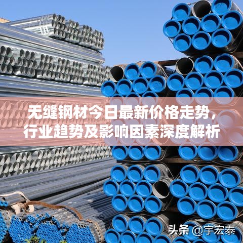 無(wú)縫鋼材今日最新價(jià)格走勢(shì)，行業(yè)趨勢(shì)及影響因素深度解析