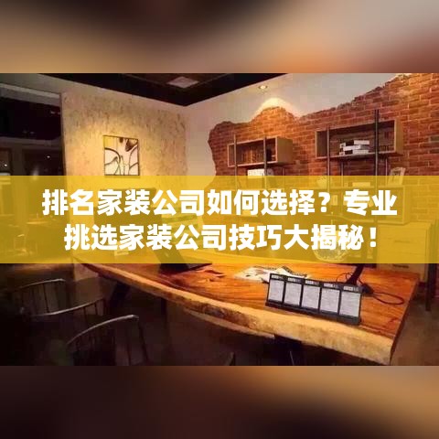 排名家裝公司如何選擇？專業(yè)挑選家裝公司技巧大揭秘！
