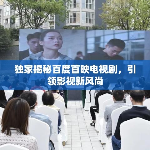 獨家揭秘百度首映電視劇，引領(lǐng)影視新風尚