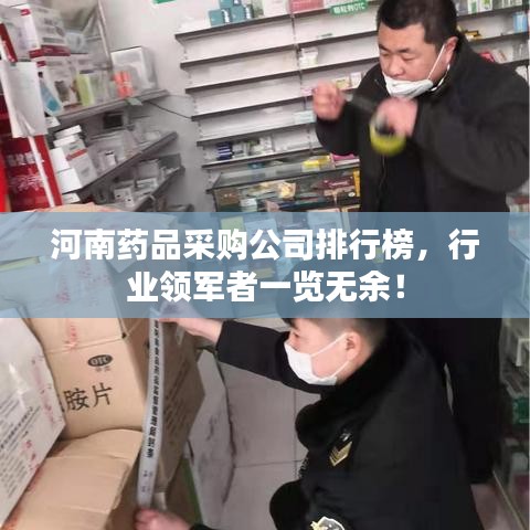 河南藥品采購公司排行榜，行業(yè)領(lǐng)軍者一覽無余！