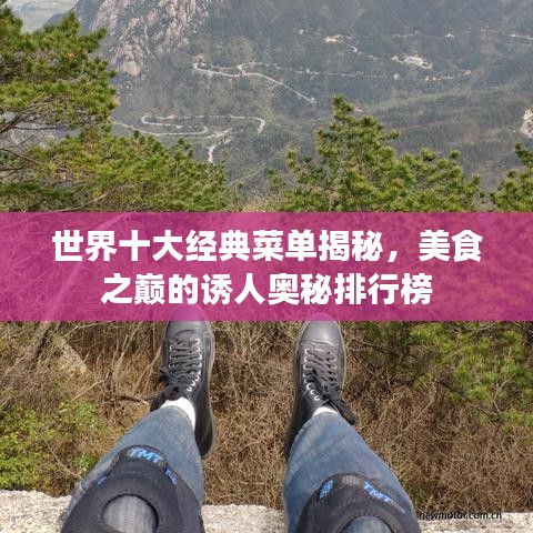 世界十大經(jīng)典菜單揭秘，美食之巔的誘人奧秘排行榜