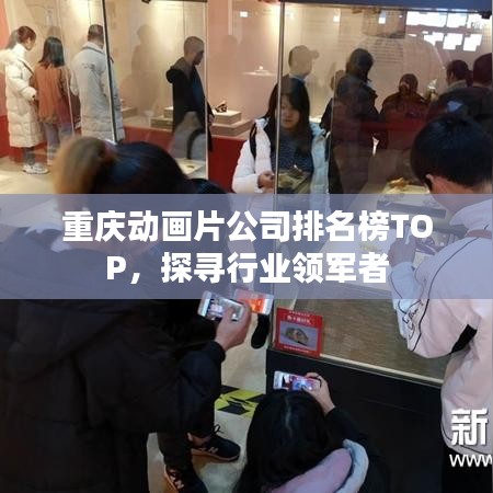 重慶動(dòng)畫片公司排名榜TOP，探尋行業(yè)領(lǐng)軍者