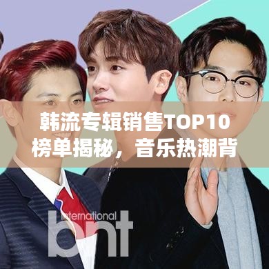 韓流專輯銷售TOP10榜單揭秘，音樂(lè)熱潮背后的秘密探究