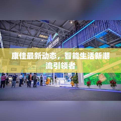康佳最新動(dòng)態(tài)，智能生活新潮流引領(lǐng)者