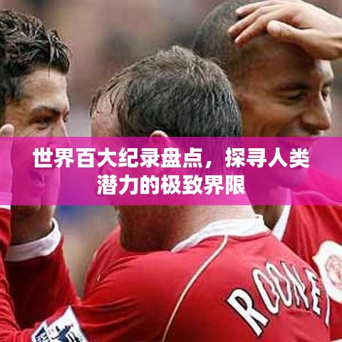 世界百大紀(jì)錄盤點(diǎn)，探尋人類潛力的極致界限