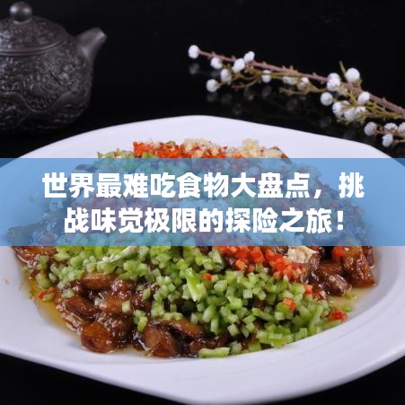 世界最難吃食物大盤點(diǎn)，挑戰(zhàn)味覺極限的探險(xiǎn)之旅！