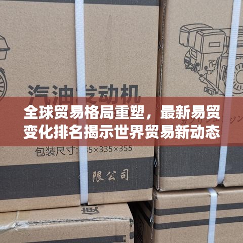 全球貿(mào)易格局重塑，最新易貿(mào)變化排名揭示世界貿(mào)易新動態(tài)