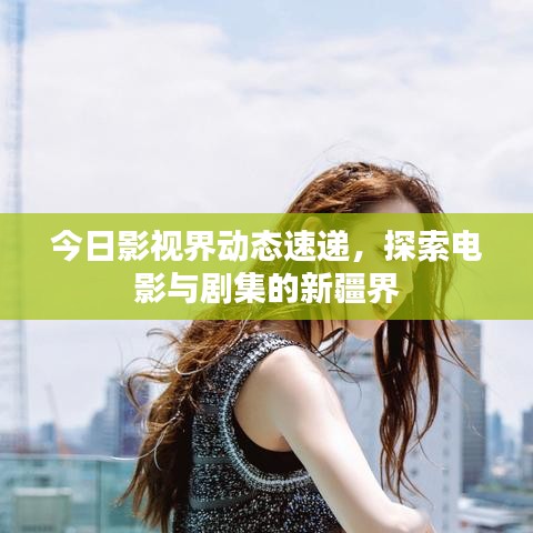 今日影視界動態(tài)速遞，探索電影與劇集的新疆界