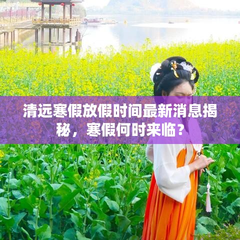清遠(yuǎn)寒假放假時(shí)間最新消息揭秘，寒假何時(shí)來(lái)臨？