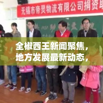 全椒西王新聞聚焦，地方發(fā)展最新動(dòng)態(tài)，熱門資訊傳遞
