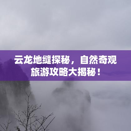 云龍地縫探秘，自然奇觀旅游攻略大揭秘！
