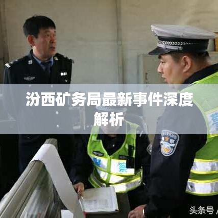 汾西礦務(wù)局最新事件深度解析
