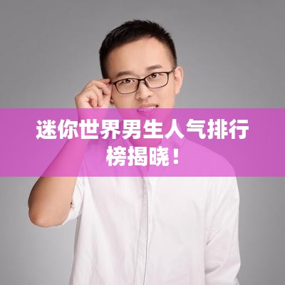 迷你世界男生人氣排行榜揭曉！