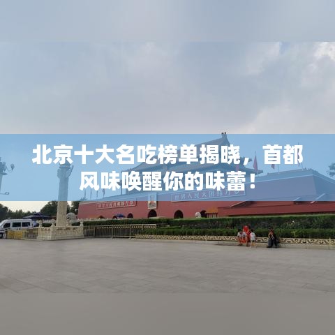 北京十大名吃榜單揭曉，首都風(fēng)味喚醒你的味蕾！