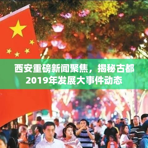 西安重磅新聞聚焦，揭秘古都2019年發(fā)展大事件動態(tài)