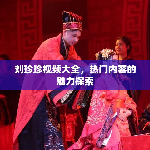 劉珍珍視頻大全，熱門內(nèi)容的魅力探索