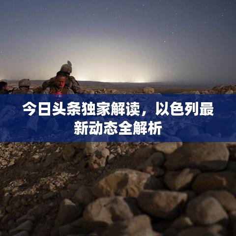 今日頭條獨家解讀，以色列最新動態(tài)全解析