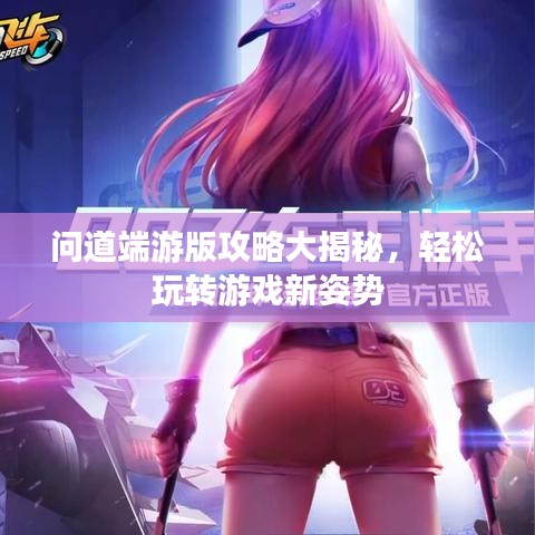 問道端游版攻略大揭秘，輕松玩轉(zhuǎn)游戲新姿勢
