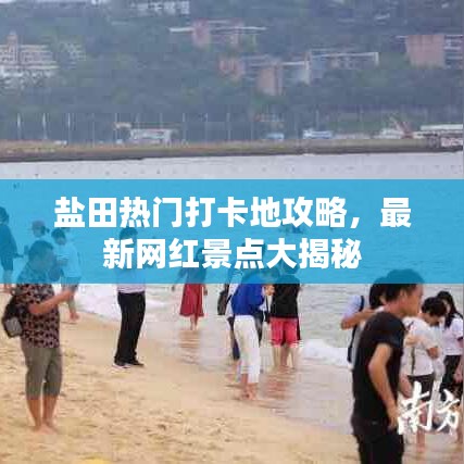 鹽田熱門打卡地攻略，最新網(wǎng)紅景點大揭秘