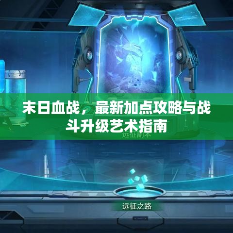 末日血戰(zhàn)，最新加點攻略與戰(zhàn)斗升級藝術(shù)指南