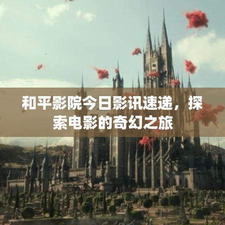 和平影院今日影訊速遞，探索電影的奇幻之旅