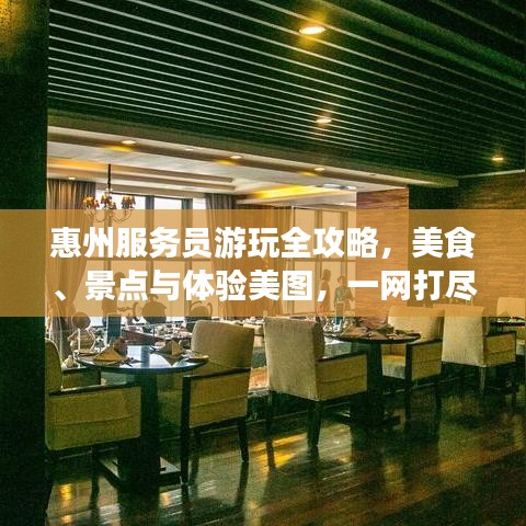惠州服務(wù)員游玩全攻略，美食、景點(diǎn)與體驗美圖，一網(wǎng)打盡！
