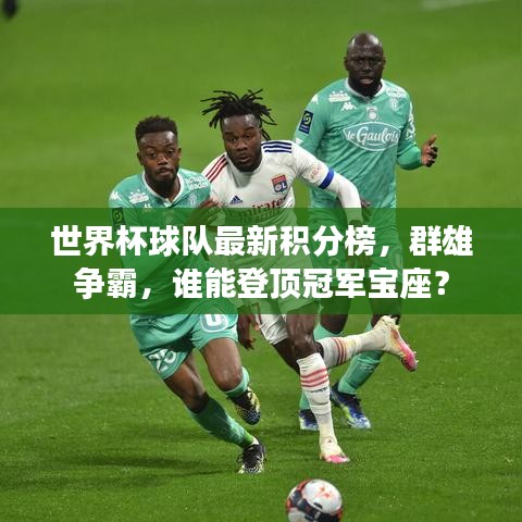 世界杯球隊最新積分榜，群雄爭霸，誰能登頂冠軍寶座？