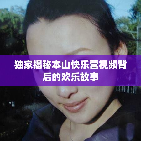 獨(dú)家揭秘本山快樂營視頻背后的歡樂故事