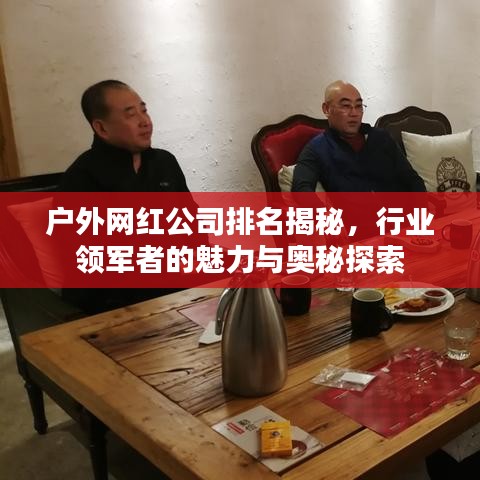 戶外網(wǎng)紅公司排名揭秘，行業(yè)領(lǐng)軍者的魅力與奧秘探索